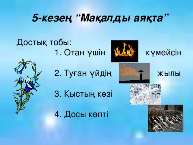 5-кезең “Мақалды аяқта” Достық тобы:  1. Отан үшін күмейсін  2. Туған үйдің жылы  3. Қыстың көзі  4. Досы көпті