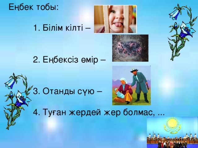 Еңбек тобы:  1. Білім кілті –  2. Еңбексіз өмір –  3. Отанды сүю –  4. Туған жердей жер болмас, ...