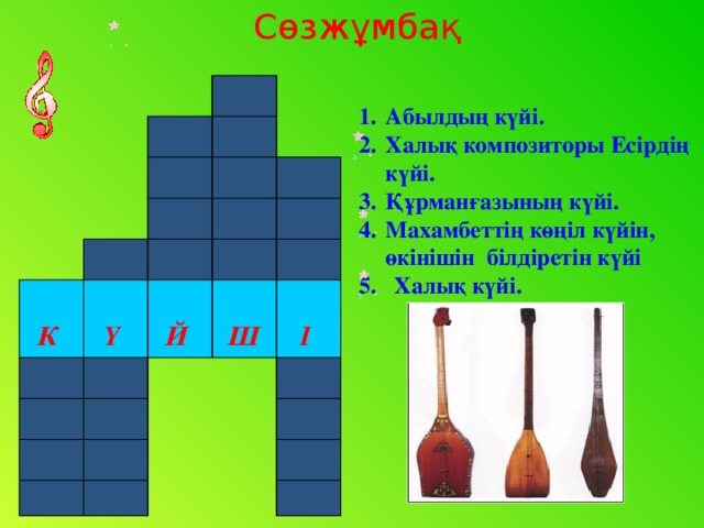 Сөзжұмбақ               К          Ү          Й          І  Ш               Абылдың күйі. Халық композиторы Есірдің күйі. Құрманғазының күйі. Махамбеттің көңіл күйін, өкінішін білдіретін күйі 5. Халық күйі.