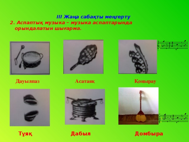 III Жаңа сабақты меңгерту 2. Аспаптық музыка – музыка аспаптарында  орындалатын шығарма.  Дауылпаз Асатаяқ Қоңырау   Тұяқ Дабыл Домбыра