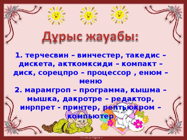 1. терчесвин – винчестер, такедис – дискета, акткомксиди – компакт – диск, сорецпро – процессор , енюм – меню 2. марамгроп – программа, кышма – мышка, дакротре – редактор, инрпрет - принтер, рептьюкром – компьютер