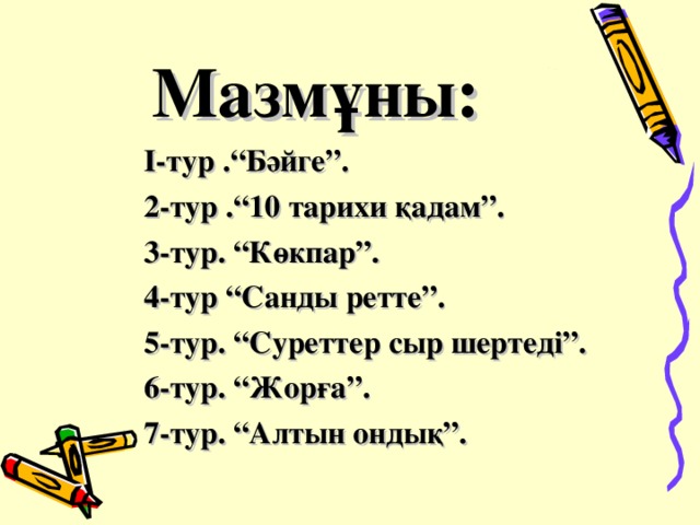 Мазмұны: І-тур .“Бәйге”. 2-тур .“10 тарихи қадам”. 3-тур. “Көкпар”. 4-тур “Санды ретте”. 5-тур. “Суреттер сыр шертеді”. 6-тур. “Жорға”. 7-тур. “Алтын ондық”.