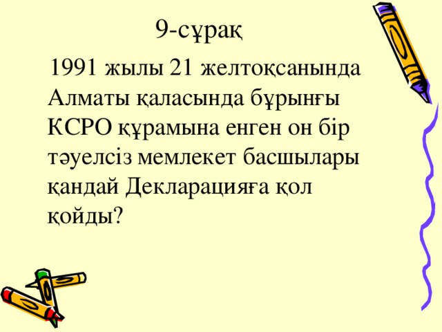 9-сұрақ  1991 жылы 21 желтоқсанында Алматы қаласында бұрынғы КСРО құрамына енген он бір тәуелсіз мемлекет басшылары қандай Декларацияға қол қойды?