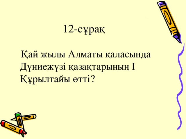 12-сұрақ  Қай жылы Алматы қаласында  Дүниежүзі қазақтарының І Құрылтайы өтті?