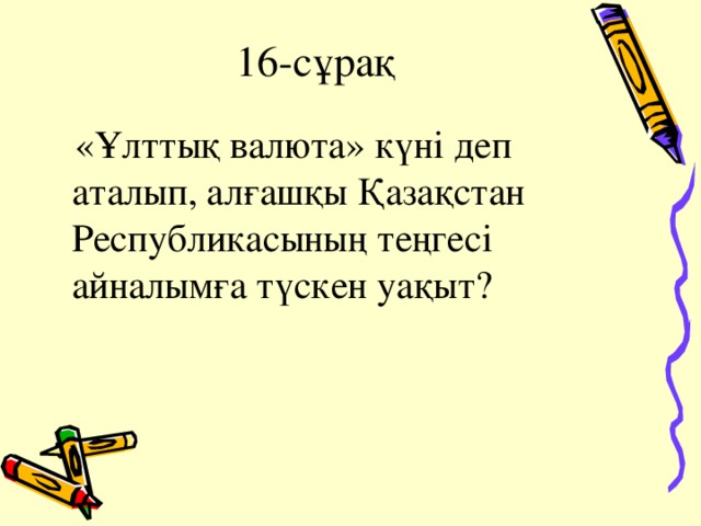 16-сұрақ  «Ұлттық валюта» күні деп аталып, алғашқы Қазақстан Республикасының теңгесі айналымға түскен уақыт?