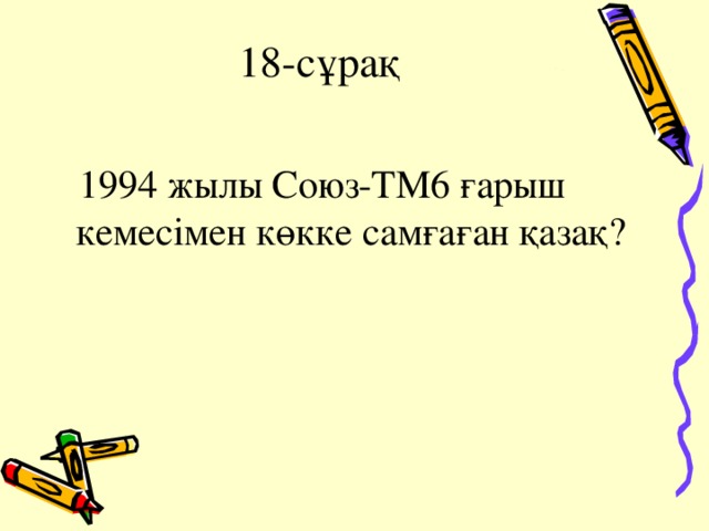 18-сұрақ  1994 жылы Союз-ТМ6 ғарыш кемесімен көкке самғаған қазақ?