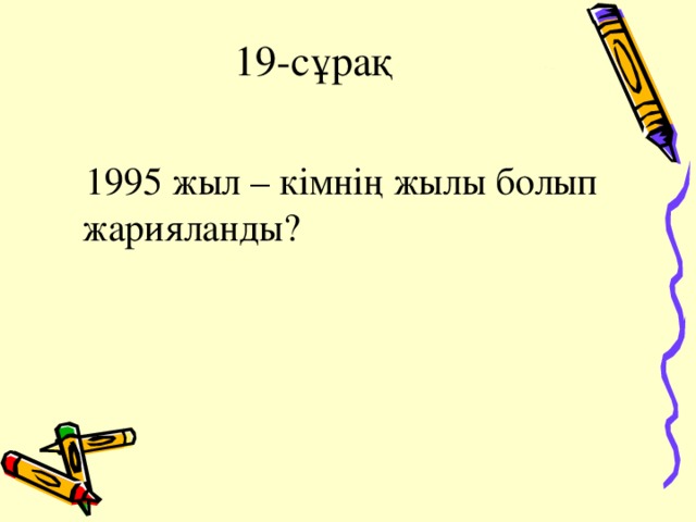 19-сұрақ  1995 жыл – кімнің жылы болып жарияланды? 