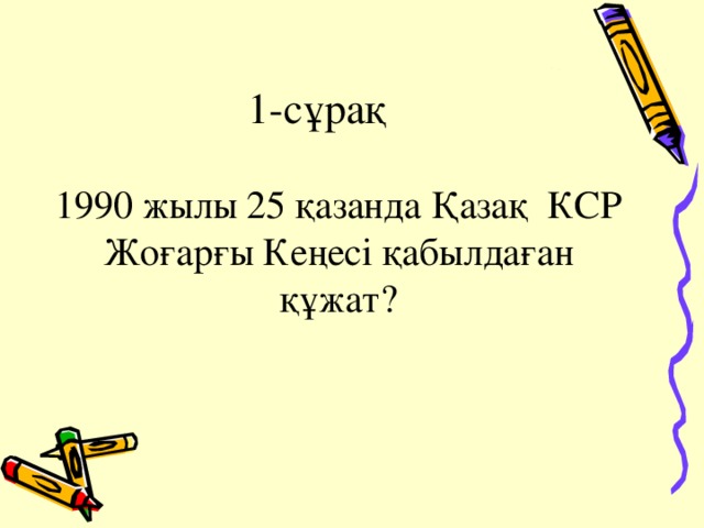 1-сұрақ 1990 жылы 25 қазанда Қазақ  КСР Жоғарғы Кеңесі қабылдаған құжат?
