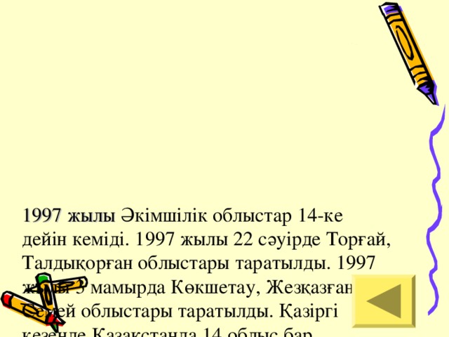 1997 жылы Әкімшілік облыстар 14-ке  дейін кеміді. 1997 жылы 22 сәуірде Торғай, Талдықорған облыстары таратылды. 1997 жылы 3 мамырда Көкшетау, Жезқазған, Семей облыстары таратылды. Қазіргі кезеңде Қазақстанда 14 облыс бар. Таратылғанға дейінгі облыстардың саны қанша еді?   А. 18 В. 19 С.20