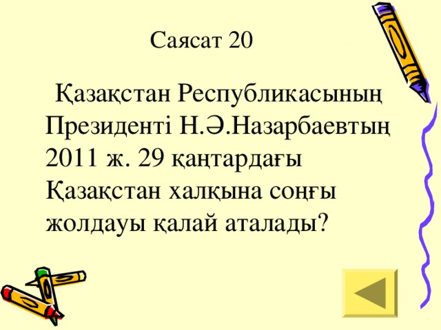 Саясат 20  Қазақстан Республикасының Президенті Н.Ә.Назарбаевтың 2011 ж. 29 қаңтардағы Қазақстан халқына соңғы жолдауы қалай аталады?
