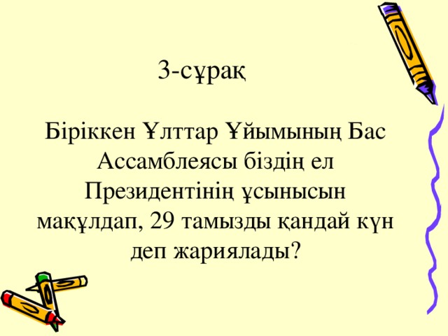 3-сұрақ Біріккен Ұлттар Ұйымының Бас Ассамблеясы біздің ел Президентінің ұсынысын мақұлдап, 29 тамызды қандай күн деп жариялады?