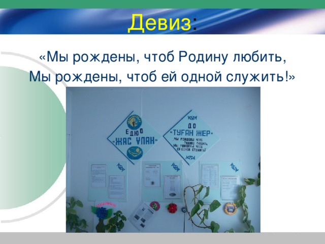 Девиз : «Мы рождены, чтоб Родину любить, Мы рождены, чтоб ей одной служить!»