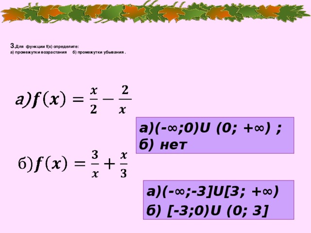 3 .Для функции f(x) определите:  а) промежутки возрастания б) промежутки убывания .      а)(-∞;0)U (0; +∞) ; б) нет    а)(-∞;-3]U[3; +∞) б) [-3;0)U (0; 3]