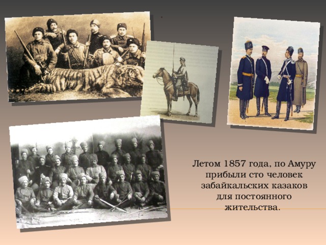 . Летом 1857 года, по Амуру прибыли сто человек забайкальских казаков для постоянного жительства .