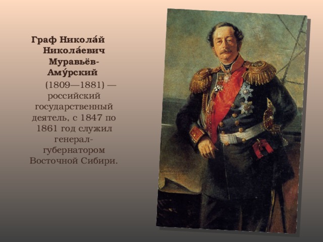 Граф Никола́й Никола́евич Муравьёв-Аму́рский  (1809—1881) — российский государственный деятель, с 1847 по 1861 год служил генерал-губернатором Восточной Сибири.