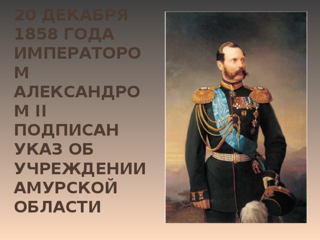 20 декабря 1858 года императором Александром II подписан Указ об учреждении Амурской области