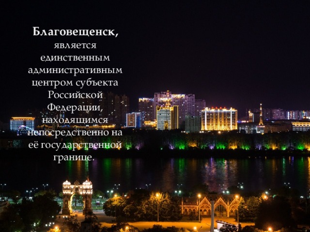 Благовещенск,  является единственным административным центром субъекта Российской Федерации, находящимся непосредственно на её государственной границе .