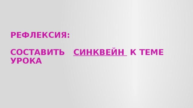 РЕФЛЕКСИЯ:   СОСТАВИТЬ Синквейн  К ТЕМЕ УРОКА