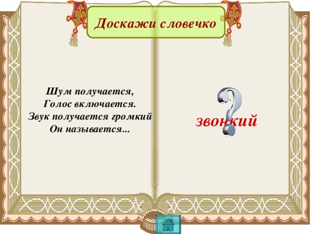 Доскажи словечко Шум получается, Голос включается. Звук получается громкий Он называется...  звонкий