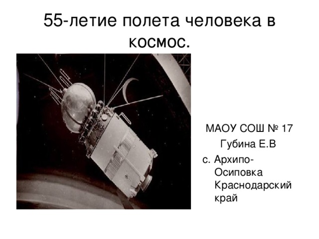 55- летие полета человека в космос.  МАОУ СОШ № 17  Губина Е.В с. Архипо-Осиповка Краснодарский край