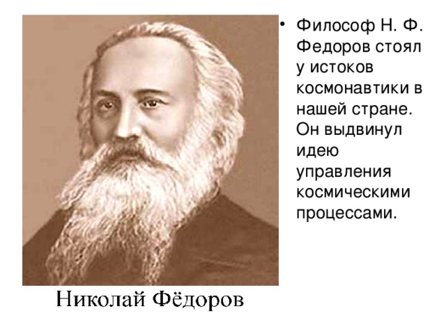 Философ Н. Ф. Федоров стоял у истоков космонавтики в нашей стране. Он выдвинул идею управления космическими процессами.