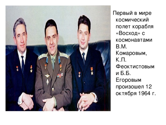 Первый в мире космический полет корабля «Восход» с космонавтами В.М. Комаровым, К.П. Феоктистовым и Б.Б. Егоровым произошел 12 октября 1964 г.