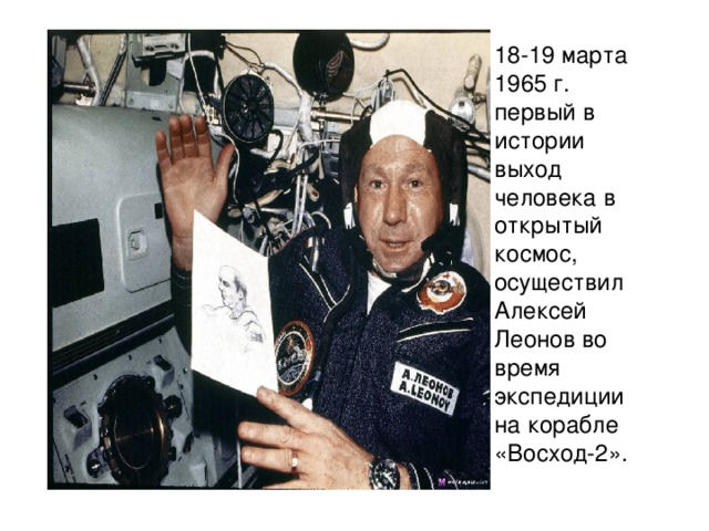18-19 марта 1965 г. первый в истории выход человека в открытый космос, осуществил Алексей Леонов во время экспедиции на корабле «Восход-2».