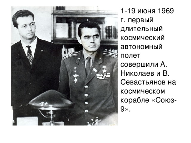 1-19 июня 1969 г. первый длительный космический автономный полет совершили А. Николаев и В. Севастьянов на космическом корабле «Союз-9».