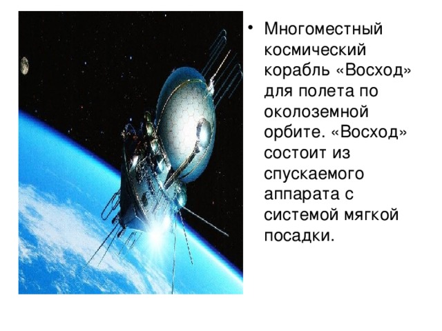 Многоместный космический корабль «Восход» для полета по околоземной орбите. «Восход» состоит из спускаемого аппарата с системой мягкой посадки.