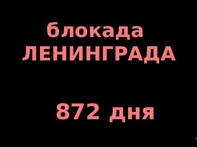 блокада  ЛЕНИНГРАДА  872 дня