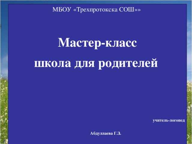 МБОУ «Трехпротокска СОШ»»     Мастер-класс школа для родителей       учитель-логопед  Абдуллаева Г.З.  