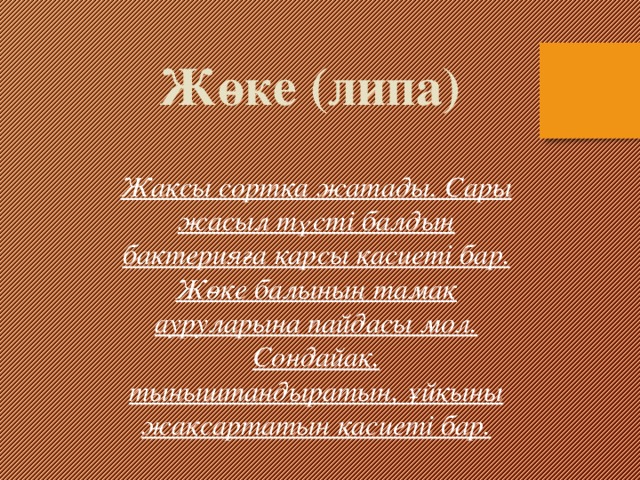 Жөке (липа) Жақсы сортқа жатады. Сары жасыл түсті балдың бактерияға қарсы қасиеті бар. Жөке балының тамақ ауруларына пайдасы мол. Сондайақ, тыныштандыратын, ұйқыны жақсартатын қасиеті бар.