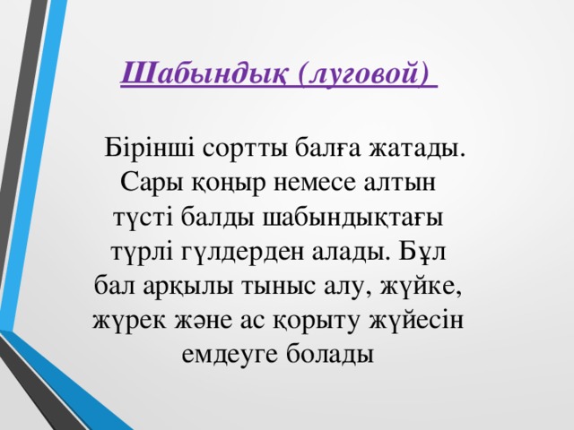 Шабындық (луговой)  Бірінші сортты балға жатады. Сары қоңыр немесе алтын түсті балды шабындықтағы түрлі гүлдерден алады. Бұл бал арқылы тыныс алу, жүйке, жүрек және ас қорыту жүйесін емдеуге болады