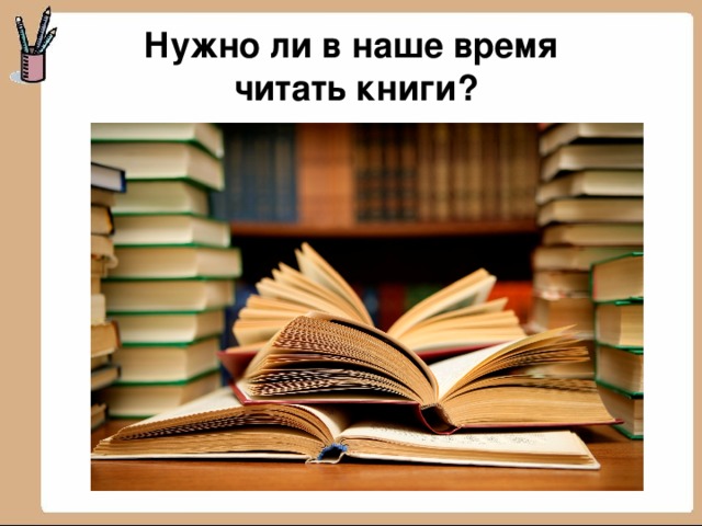 Нужно ли в наше время  читать книги?