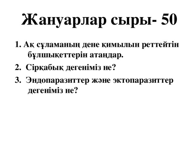 Жануарлар сыры- 50 1. Ақ сұламаның дене қимылын реттейтін бұлшықеттерін атаңдар. 2. Сірқабық дегеніміз не? 3. Эндопаразиттер және эктопаразиттер дегеніміз не?