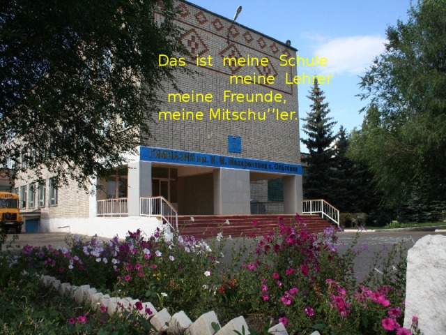 Das ist meine Schule   meine Lehrer   meine Freunde, meine Mitschu’’ler.