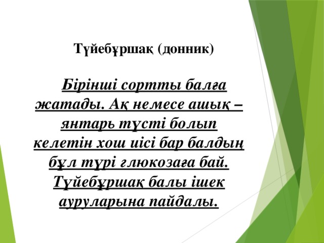 Түйебұршақ (донник)    Бірінші сортты балға жатады. Ақ немесе ашық – янтарь түсті болып келетін хош иісі бар балдың бұл түрі глюкозаға бай. Түйебұршақ балы ішек ауруларына пайдалы.      