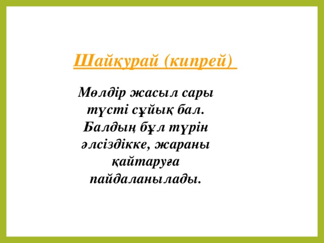 Шайқурай (кипрей) Мөлдір жасыл сары түсті сұйық бал. Балдың бұл түрін әлсіздікке, жараны қайтаруға пайдаланылады.