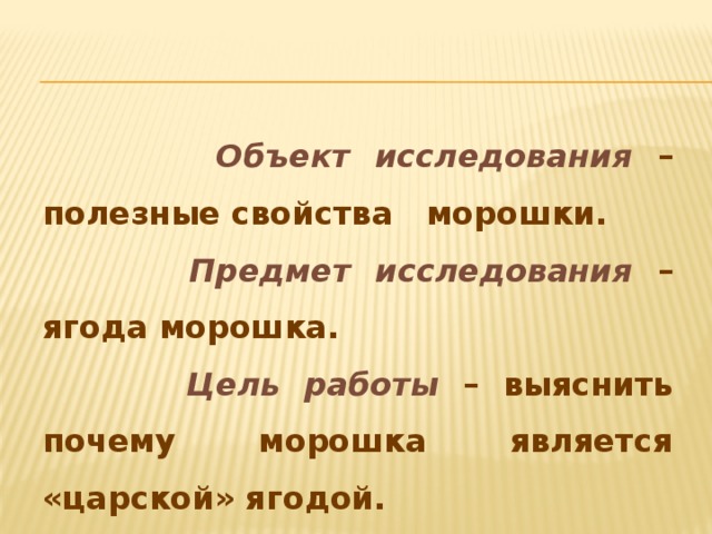 Объект исследования – полезные свойства морошки.  Предмет исследования – ягода морошка.  Цель работы – выяснить почему морошка является «царской» ягодой.