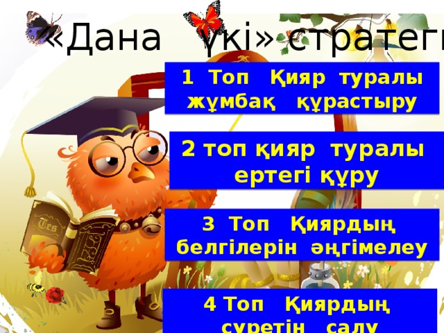 «Дана үкі» стратегиясы 1 Топ Қияр туралы жұмбақ құрастыру 2 топ қияр туралы ертегі құру  3 Топ Қиярдың белгілерін әңгімелеу 4 Топ Қиярдың суретін салу