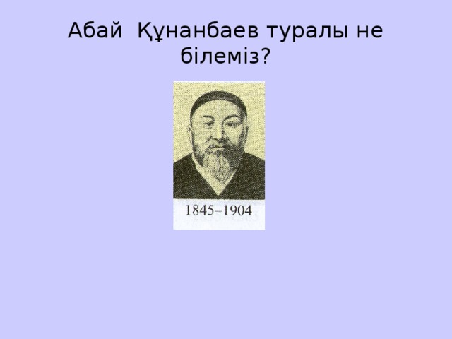 Абай Құнанбаев туралы не білеміз?