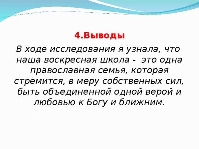 4.Выводы В ходе исследования я узнала, что наша воскресная школа - это одна православная семья, которая стремится, в меру собственных сил, быть объединенной одной верой и любовью к Богу и ближним.