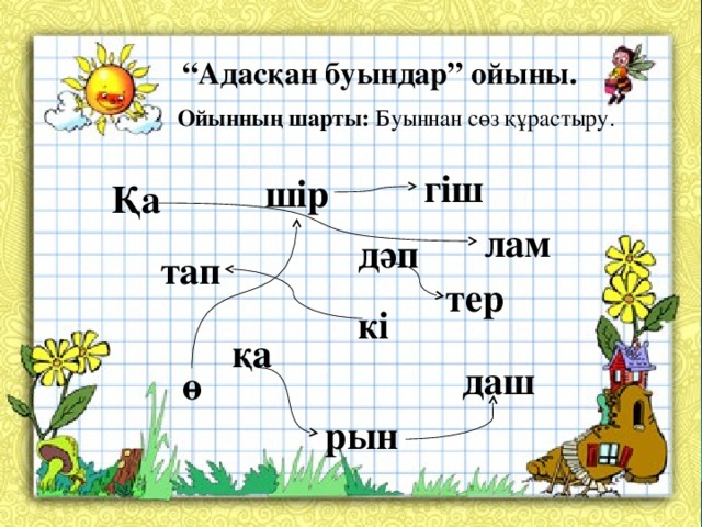 “ Адасқан буындар” ойыны. Ойынның шарты: Буыннан сөз құрастыру. гіш шір Қа лам дәп тап тер кі қа даш ө рын