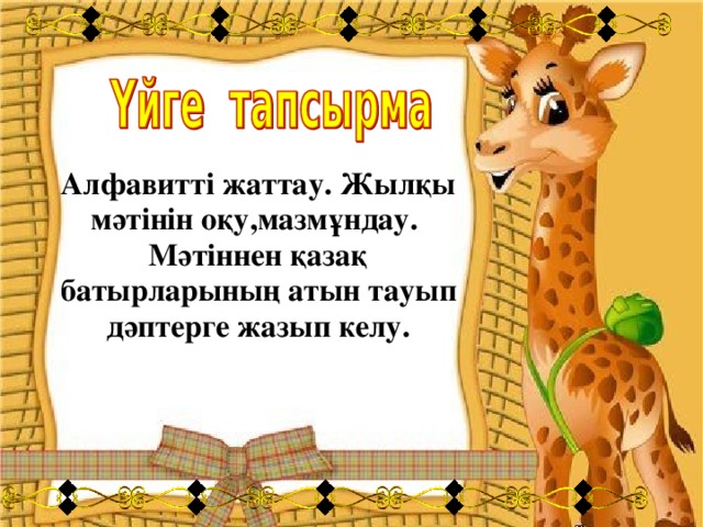 Алфавитті жаттау. Жылқы мәтінін оқу,мазмұндау. Мәтіннен қазақ батырларының атын тауып дәптерге жазып келу.