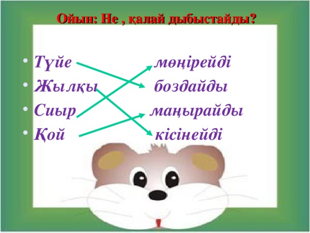 Ойын:  Не  ,  қалай дыбыстайды? Түйе мөңірейді Жылқы боздайды Сиыр маңырайды Қой кісінейді