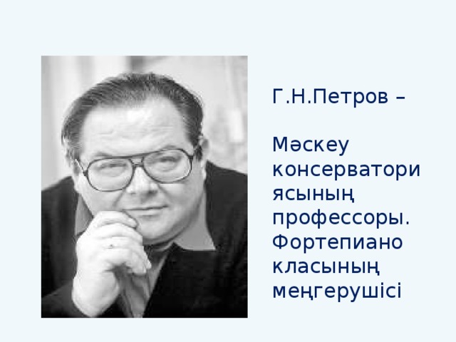 Г.Н.Петров – Мәскеу консерваториясының профессоры. Фортепиано класының меңгерушісі