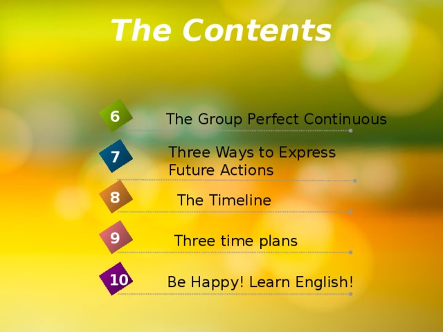 The Contents 6 The Group Perfect Continuous Three Ways to Express Future Actions 7 8 The Timeline 9 Three time plans 10 Be Happy! Learn English!