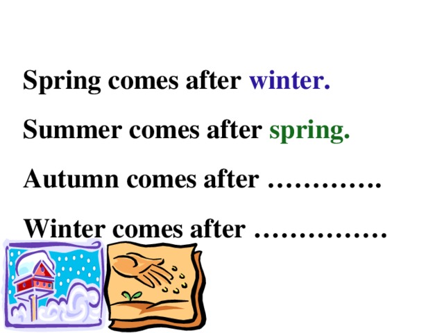 Spring comes after winter. Summer comes after spring. Autumn comes after …………. Winter comes after ……………