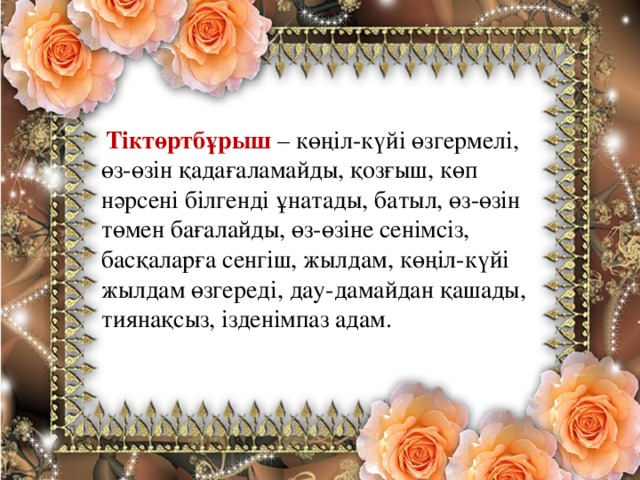   Тіктөртбұрыш – көңіл-күйі өзгермелі, өз-өзін қадағаламайды, қозғыш, көп нәрсені білгенді ұнатады, батыл, өз-өзін төмен бағалайды, өз-өзіне сенімсіз, басқаларға сенгіш, жылдам, көңіл-күйі жылдам өзгереді, дау-дамайдан қашады, тиянақсыз, ізденімпаз адам.