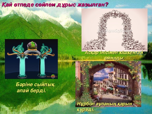 Қай өтпеде сөйлем дұрыс жазылған?          Асқар інісімен кішкентай ойнады.  Бәріне сыйлық апай берді.        Нұрбол ауланың қарын күреді.